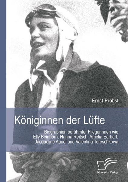 Königinnen der Lüfte: Biographien berühmter Fliegerinnen wie Elly Beinhorn, Hanna Reitsch, Amelia Earhart, Jacqueline Auriol und Valentina